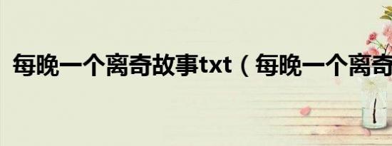 每晚一个离奇故事txt（每晚一个离奇故事）