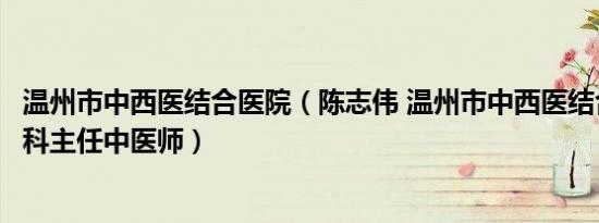 温州市中西医结合医院（陈志伟 温州市中西医结合医院皮肤科主任中医师）