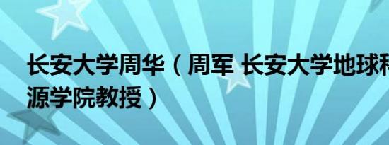 长安大学周华（周军 长安大学地球科学与资源学院教授）