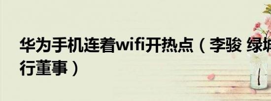 华为手机连着wifi开热点（李骏 绿城中国执行董事）