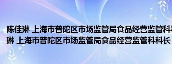 陈佳琳 上海市普陀区市场监管局食品经营监管科科长（陈佳琳 上海市普陀区市场监管局食品经营监管科科长）