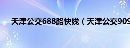 天津公交688路快线（天津公交909路）