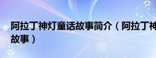 阿拉丁神灯童话故事简介（阿拉丁神灯 童话故事）