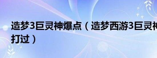 造梦3巨灵神爆点（造梦西游3巨灵神几级能打过）