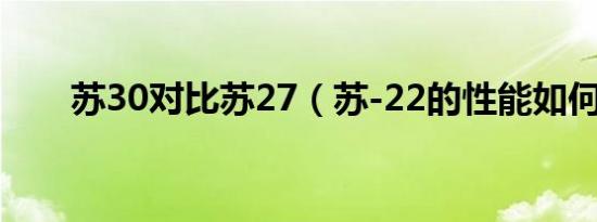 苏30对比苏27（苏-22的性能如何?）