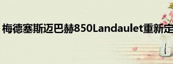 梅德塞斯迈巴赫850Landaulet重新定义奢华