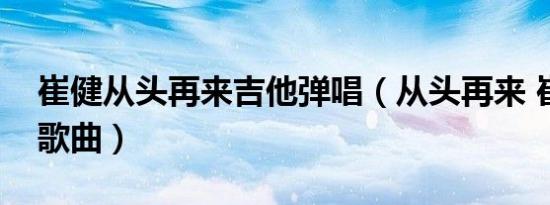 崔健从头再来吉他弹唱（从头再来 崔健演唱歌曲）