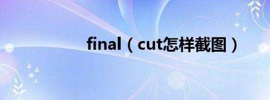 final（cut怎样截图）