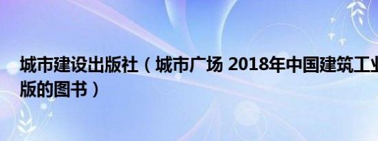 城市建设出版社（城市广场 2018年中国建筑工业出版社出版的图书）