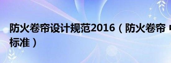 防火卷帘设计规范2016（防火卷帘 中国国家标准）