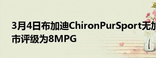 3月4日布加迪ChironPurSport无加油站城市评级为8MPG