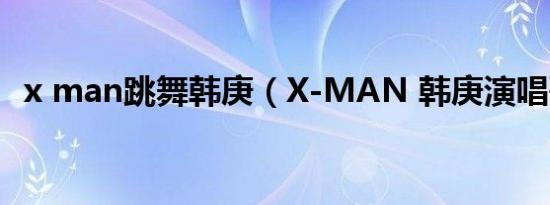 x man跳舞韩庚（X-MAN 韩庚演唱歌曲）