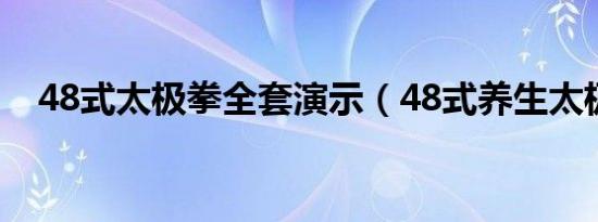 48式太极拳全套演示（48式养生太极拳）