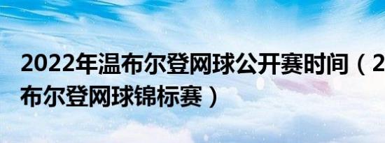 2022年温布尔登网球公开赛时间（2022年温布尔登网球锦标赛）