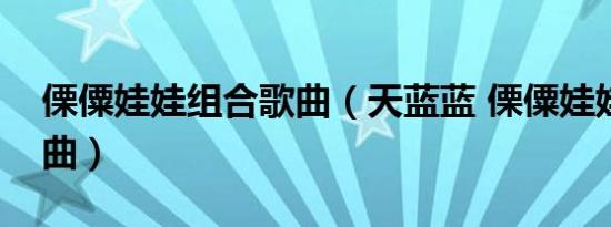 傈僳娃娃组合歌曲（天蓝蓝 傈僳娃娃演唱歌曲）