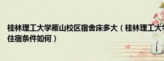 桂林理工大学雁山校区宿舍床多大（桂林理工大学雁山校区住宿条件如何）