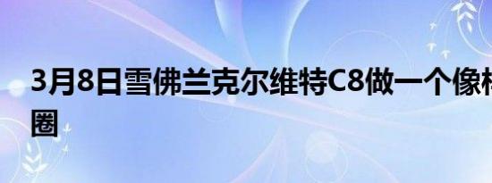 3月8日雪佛兰克尔维特C8做一个像样的甜甜圈