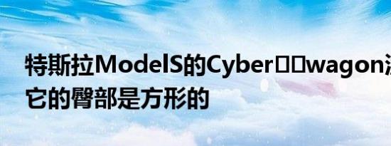 特斯拉ModelS的Cyber​​wagon渲染证明它的臀部是方形的