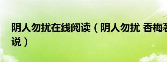 阴人勿扰在线阅读（阴人勿扰 香梅著网络小说）