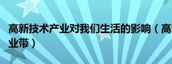 高新技术产业对我们生活的影响（高新技术产业带）