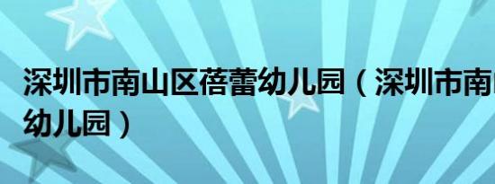 深圳市南山区蓓蕾幼儿园（深圳市南山区蓓蕾幼儿园）