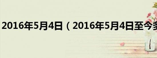 2016年5月4日（2016年5月4日至今多少天）