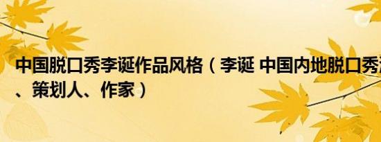 中国脱口秀李诞作品风格（李诞 中国内地脱口秀演员、编剧、策划人、作家）