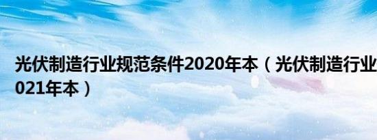 光伏制造行业规范条件2020年本（光伏制造行业规范条件 2021年本）