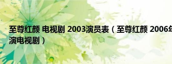 至尊红颜 电视剧 2003演员表（至尊红颜 2006年范文芳主演电视剧）