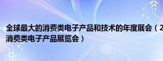 全球最大的消费类电子产品和技术的年度展会（2019年国际消费类电子产品展览会）