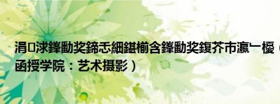 涓浗鎽勫奖鍗忎細鍖椾含鎽勫奖鍑芥巿瀛﹂櫌（北京摄影函授学院：艺术摄影）