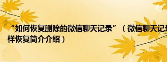 “如何恢复删除的微信聊天记录”（微信聊天记录删除了怎样恢复简介介绍）