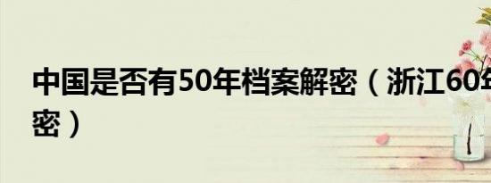 中国是否有50年档案解密（浙江60年档案解密）