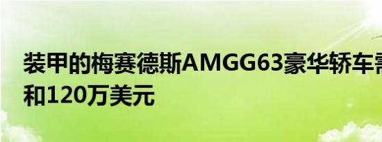 装甲的梅赛德斯AMGG63豪华轿车需要尊重和120万美元