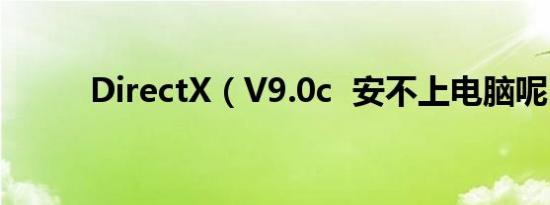 DirectX（V9.0c  安不上电脑呢）