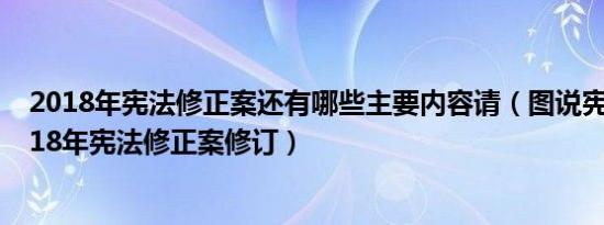 2018年宪法修正案还有哪些主要内容请（图说宪法 根据2018年宪法修正案修订）