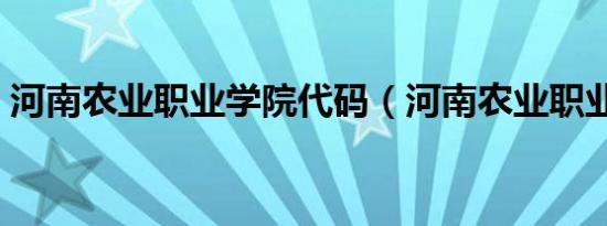 河南农业职业学院代码（河南农业职业学院）