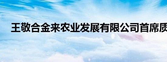 王敬合金来农业发展有限公司首席质量官