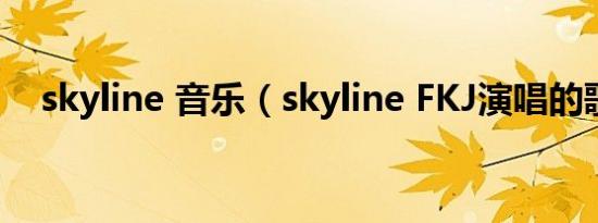 skyline 音乐（skyline FKJ演唱的歌曲）