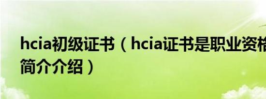 hcia初级证书（hcia证书是职业资格证书吗简介介绍）