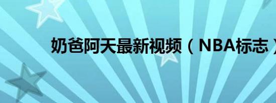 奶爸阿天最新视频（NBA标志）