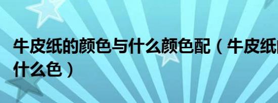 牛皮纸的颜色与什么颜色配（牛皮纸的颜色是什么色）