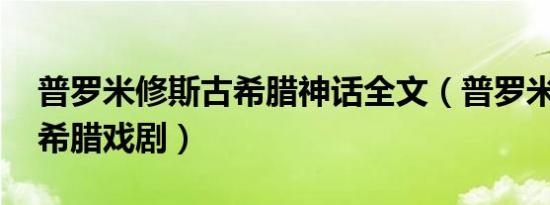 普罗米修斯古希腊神话全文（普罗米修斯 古希腊戏剧）