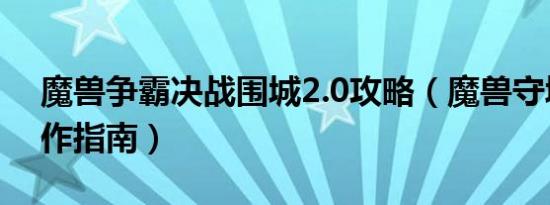 魔兽争霸决战围城2.0攻略（魔兽守城2的操作指南）