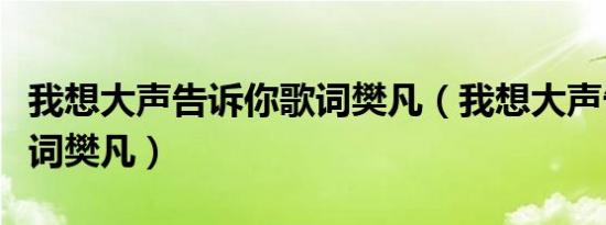 我想大声告诉你歌词樊凡（我想大声告诉你歌词樊凡）