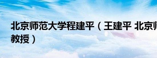 北京师范大学程建平（王建平 北京师范大学教授）