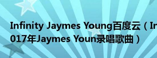 Infinity Jaymes Young百度云（Infinity 2017年Jaymes Youn录唱歌曲）