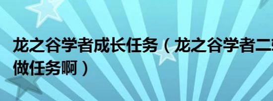 龙之谷学者成长任务（龙之谷学者二转要如何做任务啊）