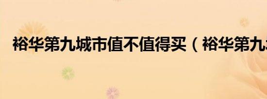 裕华第九城市值不值得买（裕华第九城市）