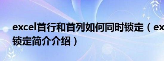 excel首行和首列如何同时锁定（excel首行锁定简介介绍）